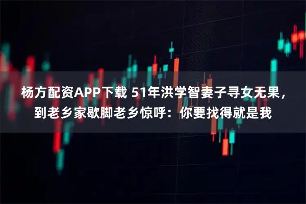 杨方配资APP下载 51年洪学智妻子寻女无果，到老乡家歇脚老乡惊呼：你要找得就是我