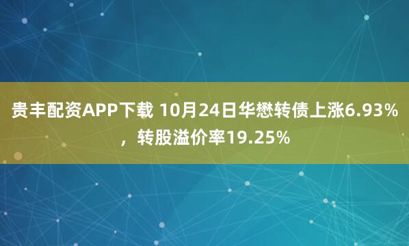 贵丰配资APP下载 10月24日华懋转债上涨6.93%,转股溢价率19.25%