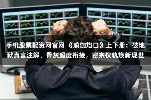 手机股票配资网官网 《瑜伽焰口》上下册：破地狱真言注解、骨灰超度衔接，密宗仪轨焕新现世