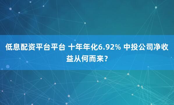 低息配资平台平台 十年年化6.92% 中投公司净收益从何而来?
