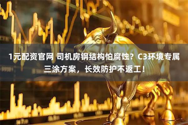 1元配资官网 司机房钢结构怕腐蚀?C3环境专属三涂方案,长效防护不返工!