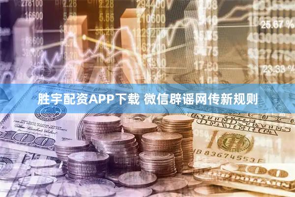 胜宇配资APP下载 微信辟谣网传新规则