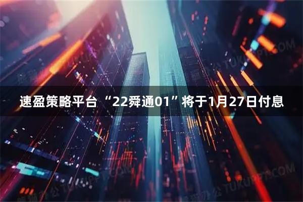 速盈策略平台 “22舜通01”将于1月27日付息