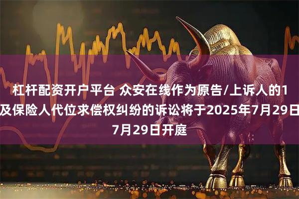 杠杆配资开户平台 众安在线作为原告/上诉人的1起涉及保险人代位求偿权纠纷的诉讼将于2025年7月29日开庭