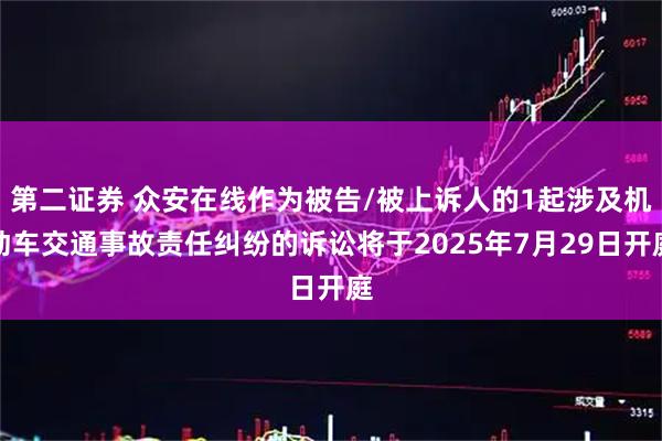 第二证券 众安在线作为被告/被上诉人的1起涉及机动车交通事故责任纠纷的诉讼将于2025年7月29日开庭