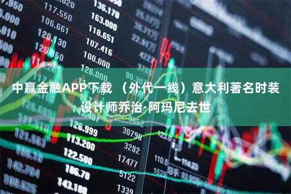 中赢金融APP下载 （外代一线）意大利著名时装设计师乔治·阿玛尼去世